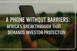 A Phone Without Barriers: Africa’s Breakthrough That Demands Investor Protection