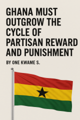 Ghana must outgrow the cycle of partisan reward and punishment